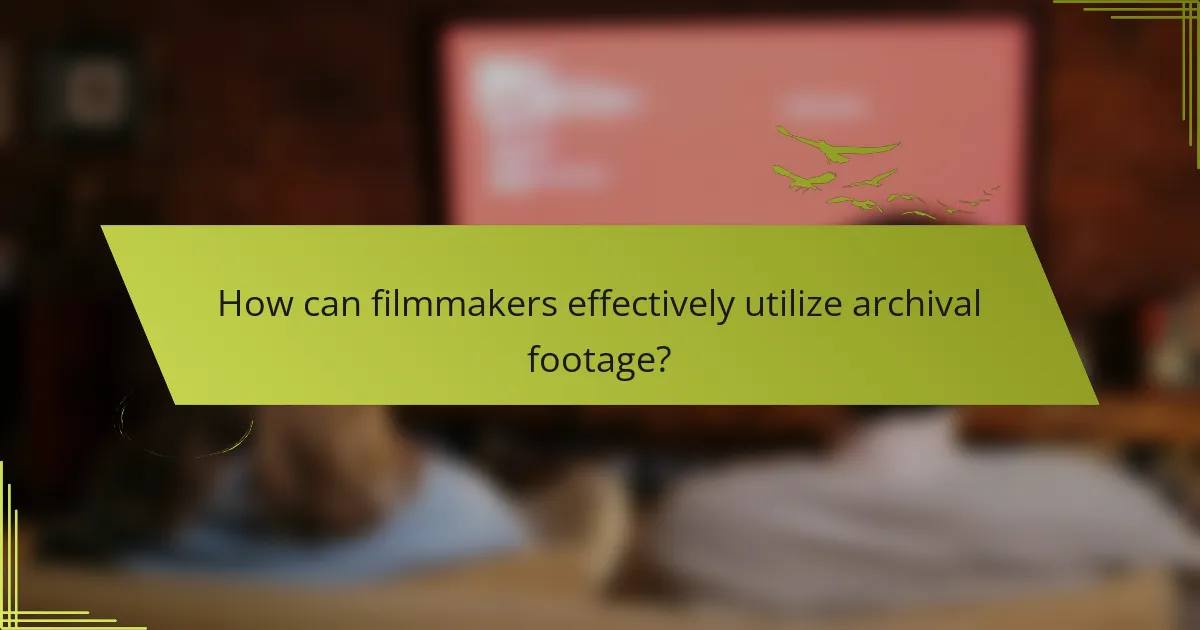 How can filmmakers effectively utilize archival footage?
