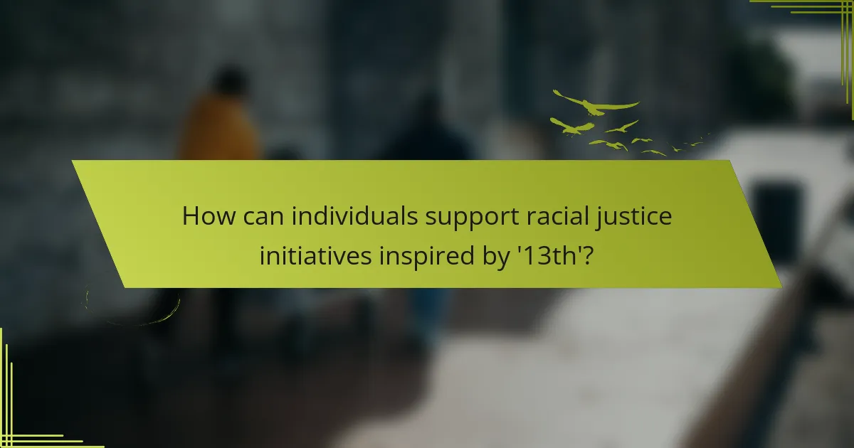 How can individuals support racial justice initiatives inspired by '13th'?