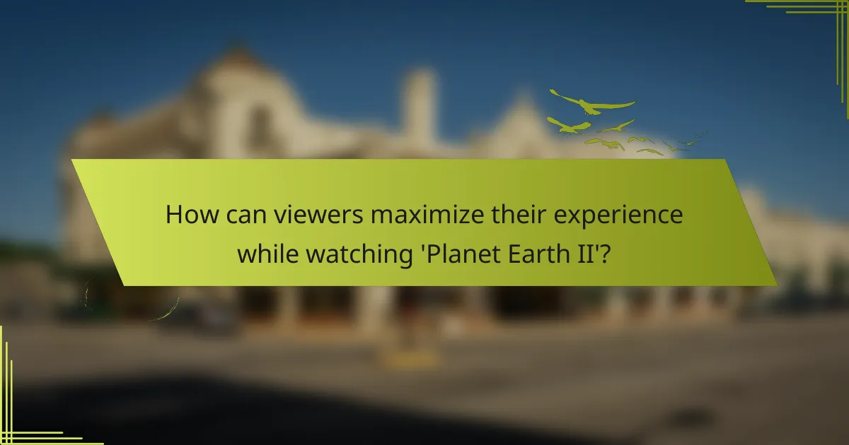 How can viewers maximize their experience while watching 'Planet Earth II'?