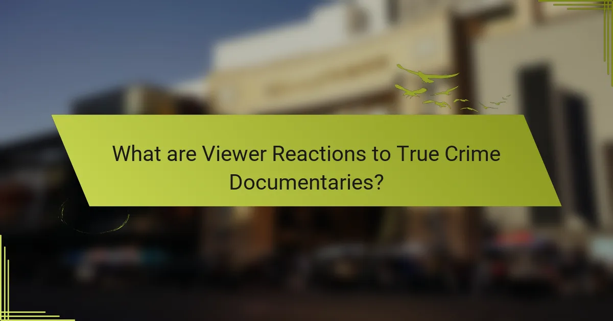 What are Viewer Reactions to True Crime Documentaries?