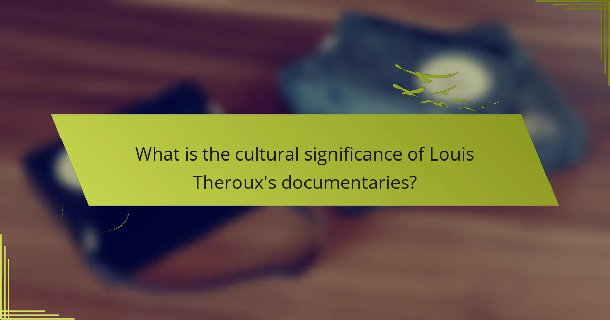 What is the cultural significance of Louis Theroux's documentaries?