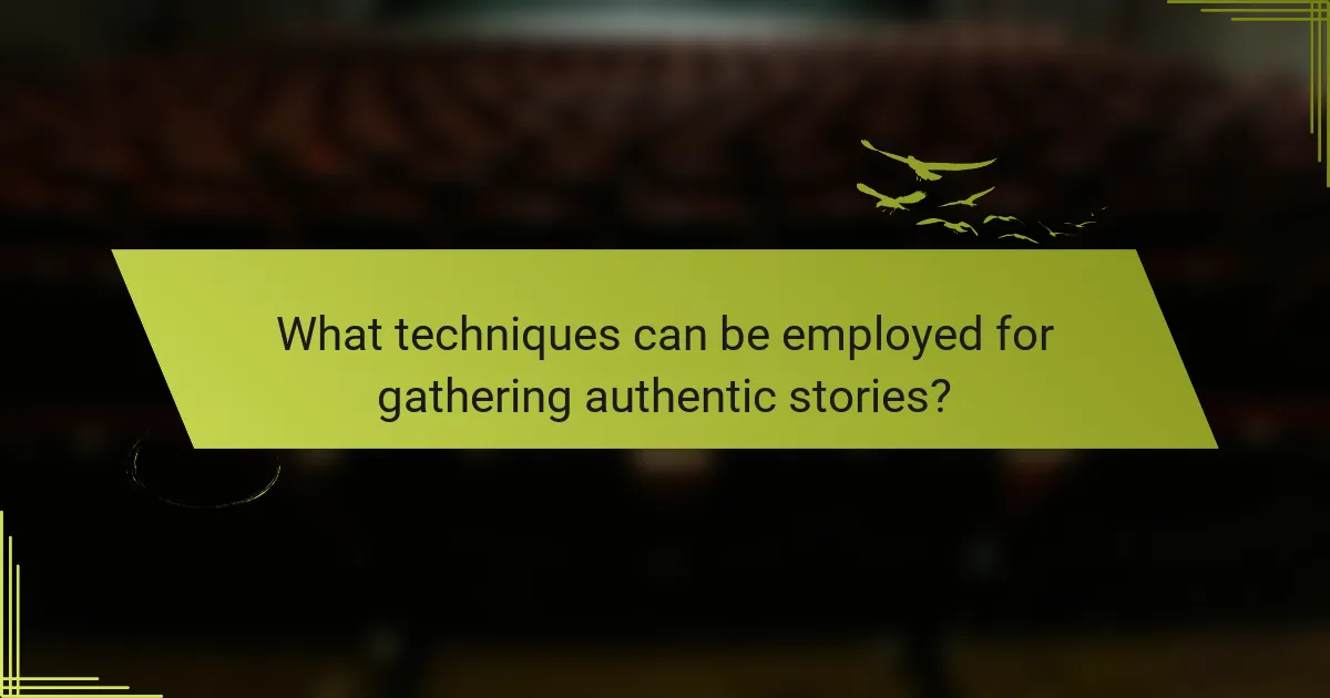 What techniques can be employed for gathering authentic stories?